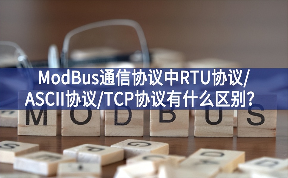 ModBus通信協議中RTU協議/ASCII協議/TCP協議有什么區別？