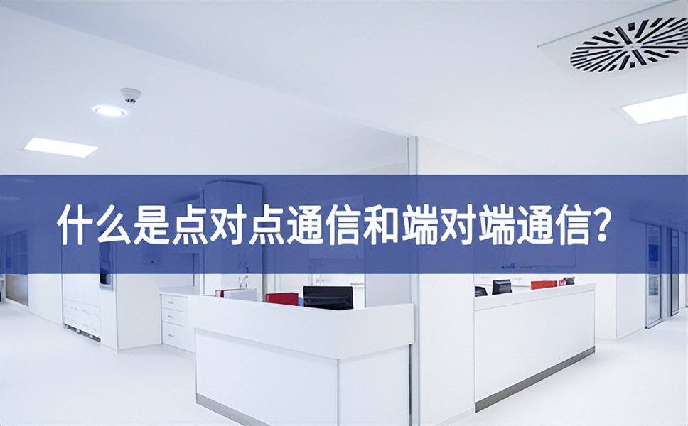 【科普】什么是點對點通信和端對端通信？