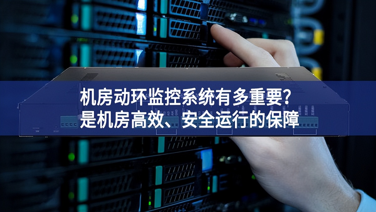 機(jī)房動(dòng)環(huán)監(jiān)控系統(tǒng)有多重要？是機(jī)房高效、安全運(yùn)行的保障