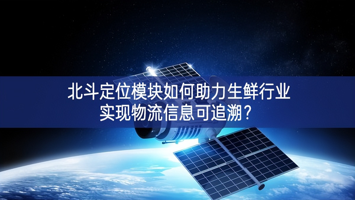 北斗定位模塊如何助力生鮮行業實現物流信息可追溯？