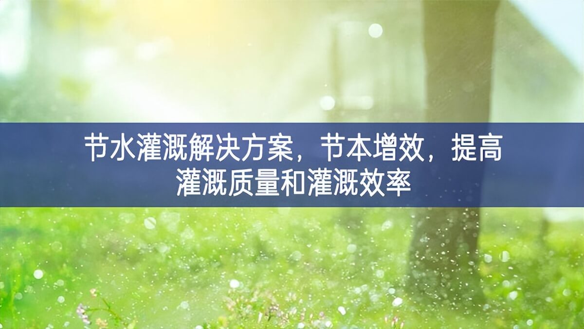 節(jié)水灌溉解決方案，節(jié)本增效，提高灌溉質(zhì)量和灌溉效率
