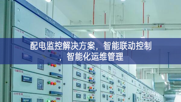 配電監(jiān)控解決方案，智能聯(lián)動(dòng)控制，智能化運(yùn)維管理