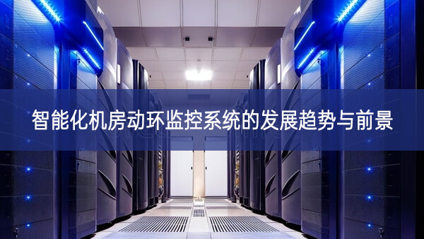 智能化機(jī)房動環(huán)監(jiān)控系統(tǒng)的發(fā)展趨勢與前景