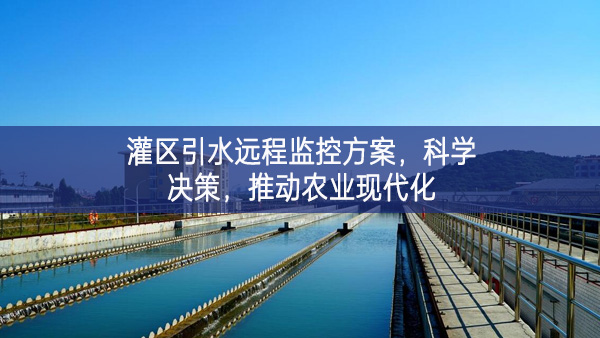 灌區(qū)引水遠(yuǎn)程監(jiān)控方案，科學(xué)決策，推動農(nóng)業(yè)現(xiàn)代化