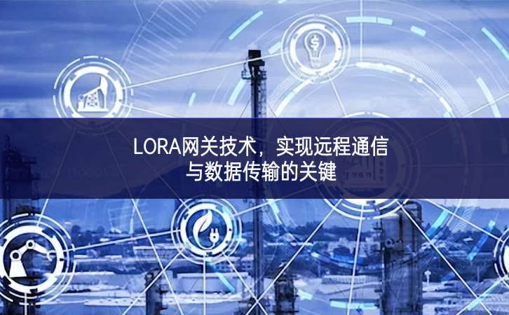 LORA網關技術，實現遠程通信與數據傳輸的關鍵