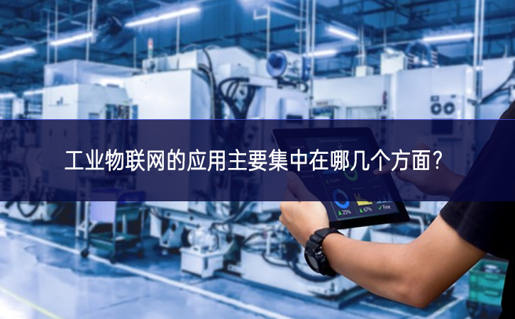 　　工業(yè)物聯網的應用主要集中在哪幾個方面?