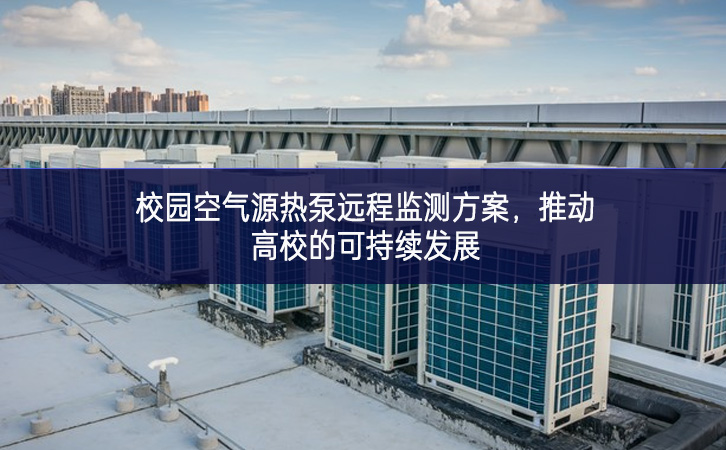 校園空氣源熱泵遠程監測方案，推動高校的可持續發展