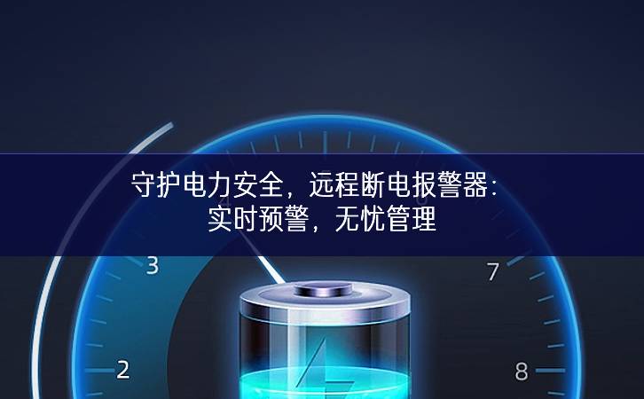 守護電力安全，遠(yuǎn)程斷電報警器：實時預(yù)警，無憂管理