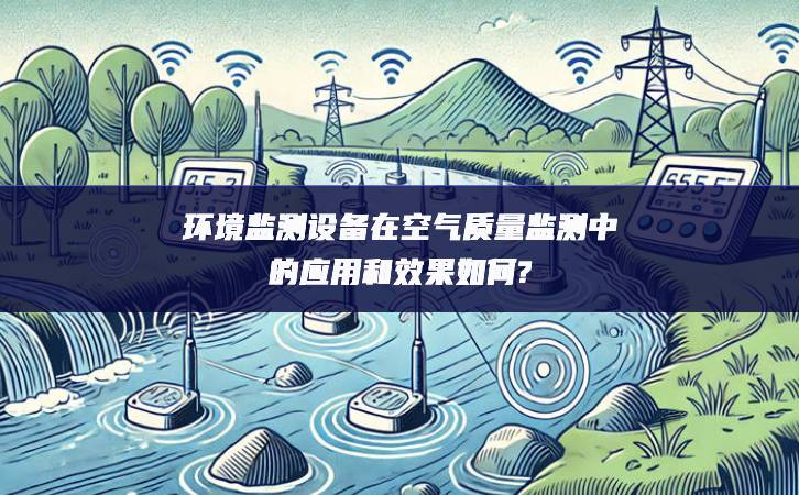 環境監測設備在空氣質量監測中的應用和效果如何?