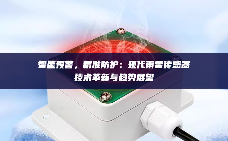 智能預警，精準防護：現代雨雪傳感器技術革新與趨勢展望