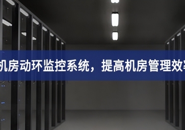 機房動環監控系統，提高機房管理效率，降低運維成本