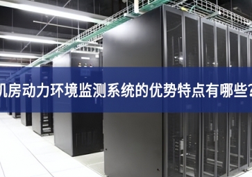 機房動力環境監測系統的優勢特點有哪些？