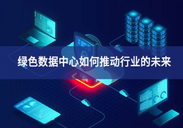 綠色數(shù)據(jù)中心如何推動(dòng)行業(yè)的未來