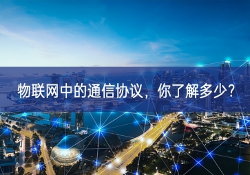 物聯(lián)網(wǎng)中的通信協(xié)議，你了解多少？