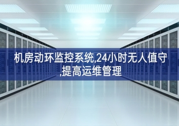 機(jī)房動環(huán)監(jiān)控系統(tǒng),24小時無人值守,提高運維管理