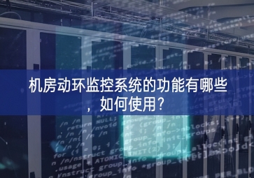 機房動環監控系統的功能有哪些，如何使用？
