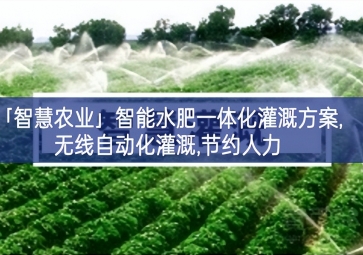 「智慧農業(yè)」智能水肥一體化灌溉方案,無線自動化灌溉,節(jié)約人力
