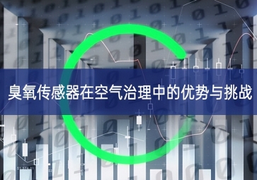 臭氧傳感器在空氣治理中的優勢與挑戰