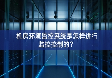 機房環境監控系統是怎樣進行監控控制的？