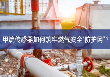 甲烷傳感器如何筑牢燃氣安全“防護網(wǎng)”？