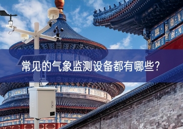 常見(jiàn)的氣象監(jiān)測(cè)設(shè)備都有哪些？