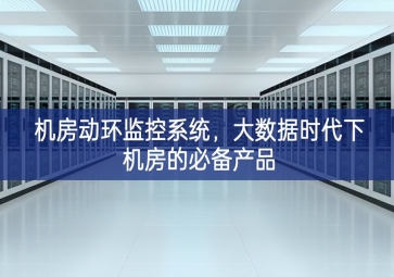 機(jī)房動(dòng)環(huán)監(jiān)控系統(tǒng)，大數(shù)據(jù)時(shí)代下機(jī)房的必備產(chǎn)品