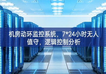 機房動環監控系統，7*24小時無人值守，邏輯控制分析