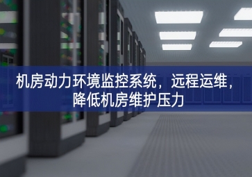 機(jī)房動(dòng)力環(huán)境監(jiān)控系統(tǒng)，遠(yuǎn)程運(yùn)維，降低機(jī)房維護(hù)壓力