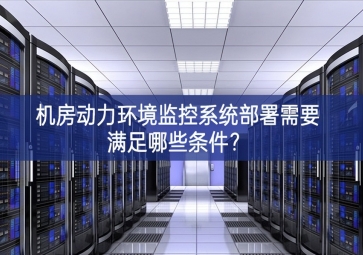 機(jī)房動(dòng)力環(huán)境監(jiān)控系統(tǒng)部署需要滿(mǎn)足哪些條件？