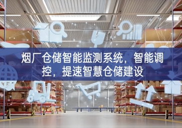 「智慧倉儲」煙廠倉儲智能監(jiān)測系統(tǒng)，智能調(diào)控，提速智慧倉儲建設(shè)