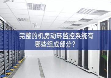完整的機房動環監控系統有哪些組成部分？