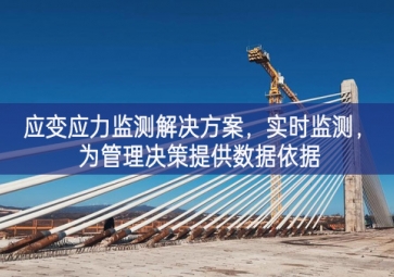 「智慧工地」應變應力監測解決方案，實時監測，為管理決策提供數據依據