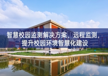 「環(huán)境監(jiān)測」智慧校園監(jiān)測解決方案，遠程監(jiān)測，提升校園環(huán)境智慧化建設(shè)
