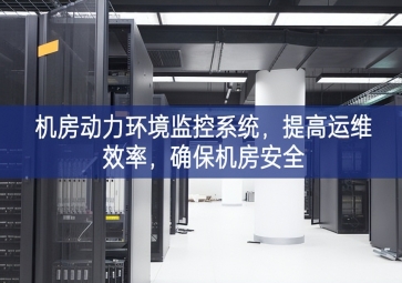 機(jī)房動(dòng)力環(huán)境監(jiān)控系統(tǒng)，提高運(yùn)維效率，確保機(jī)房安全