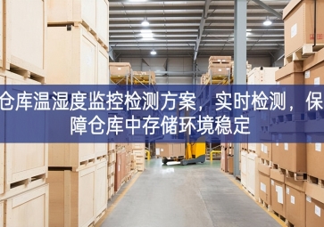 「智慧園區」倉庫溫濕度監控檢測方案，實時檢測，保障倉庫中存儲環境穩定
