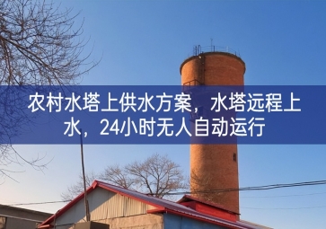 「智慧水利」農村水塔上供水方案，水塔遠程上水，24小時無人自動運行