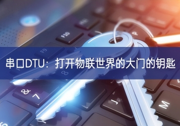 串口DTU：打開物聯世界的大門的鑰匙