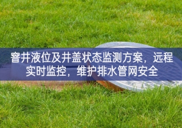 「智慧水利」窨井液位及井蓋狀態監測方案，遠程實時監控，維護排水管網安全
