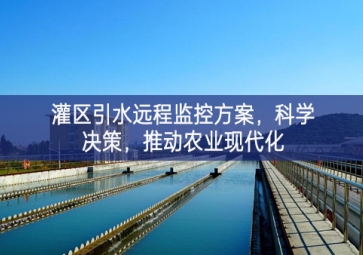 「智慧水利」灌區引水遠程監控方案，科學決策，推動農業現代化