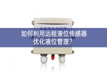 如何利用遠程液位傳感器優化液位管理？