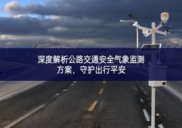 深度解析公路交通安全氣象監(jiān)測(cè)方案，守護(hù)出行平安