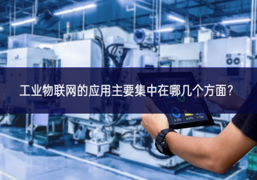 工業物聯網的應用主要集中在哪幾個方面？