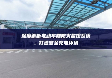 深度解析電動車棚防火監控系統，打造安全充電環境