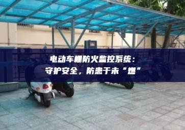 電動車棚防火監控系統：守護安全，防患于未“燃”