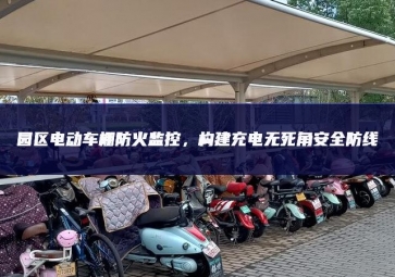 園區電動車棚防火監控，構建充電無死角安全防線