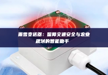 雨雪變送器：保障交通安全與農業規劃的智能助手