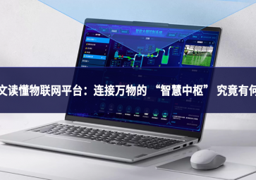 一文讀懂物聯網平臺：連接萬物的 “智慧中樞” 究竟有何用